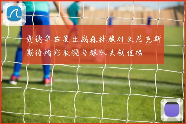 爱德华兹复出战森林狼对决尼克斯期待精彩表现与球队共创佳绩