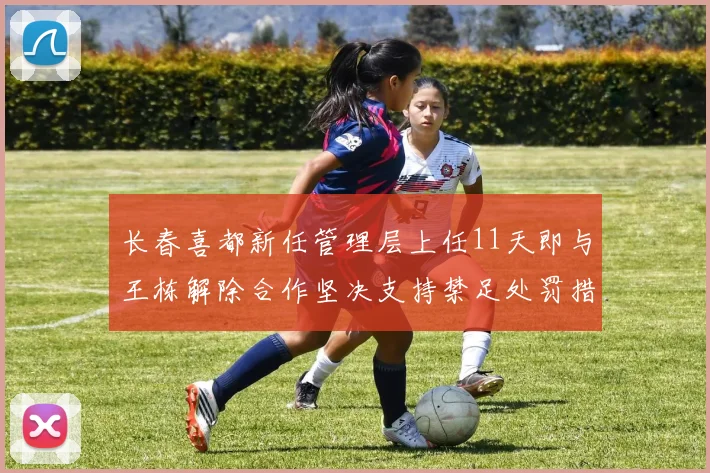 长春喜都新任管理层上任11天即与王栋解除合作坚决支持禁足处罚措施