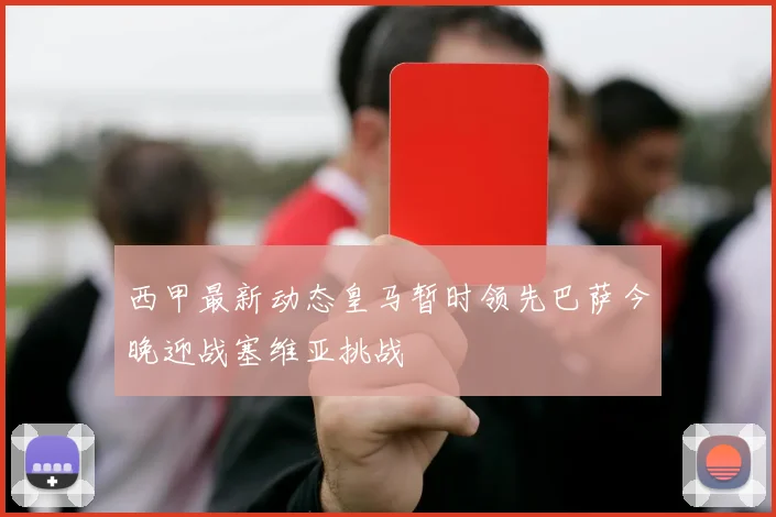 西甲最新动态皇马暂时领先巴萨今晚迎战塞维亚挑战