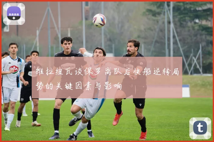 维拉纽瓦谈保罗离队后快船逆转局势的关键因素与影响