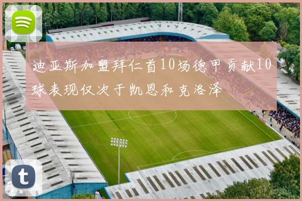 迪亚斯加盟拜仁首10场德甲贡献10球表现仅次于凯恩和克洛泽