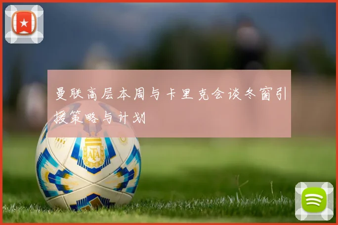 曼联高层本周与卡里克会谈冬窗引援策略与计划