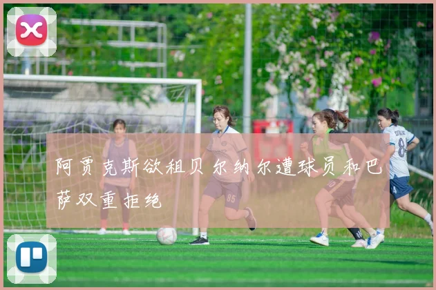 阿贾克斯欲租贝尔纳尔遭球员和巴萨双重拒绝