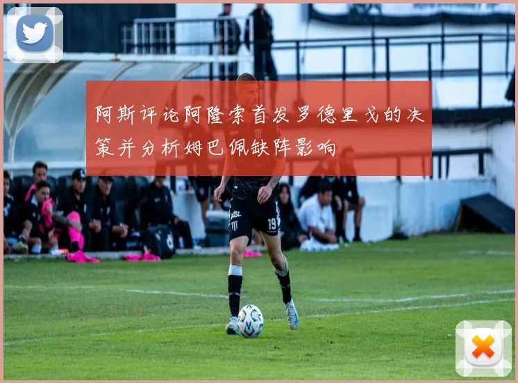 阿斯评论阿隆索首发罗德里戈的决策并分析姆巴佩缺阵影响